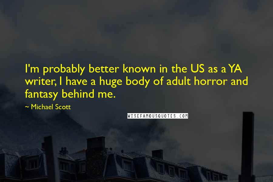 Michael Scott Quotes: I'm probably better known in the US as a YA writer, I have a huge body of adult horror and fantasy behind me.