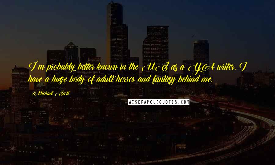 Michael Scott Quotes: I'm probably better known in the US as a YA writer, I have a huge body of adult horror and fantasy behind me.