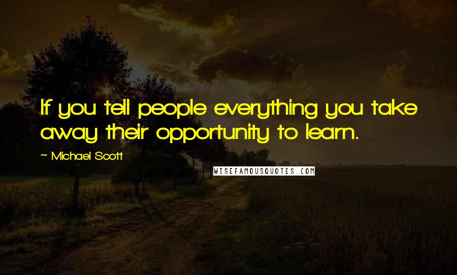 Michael Scott Quotes: If you tell people everything you take away their opportunity to learn.