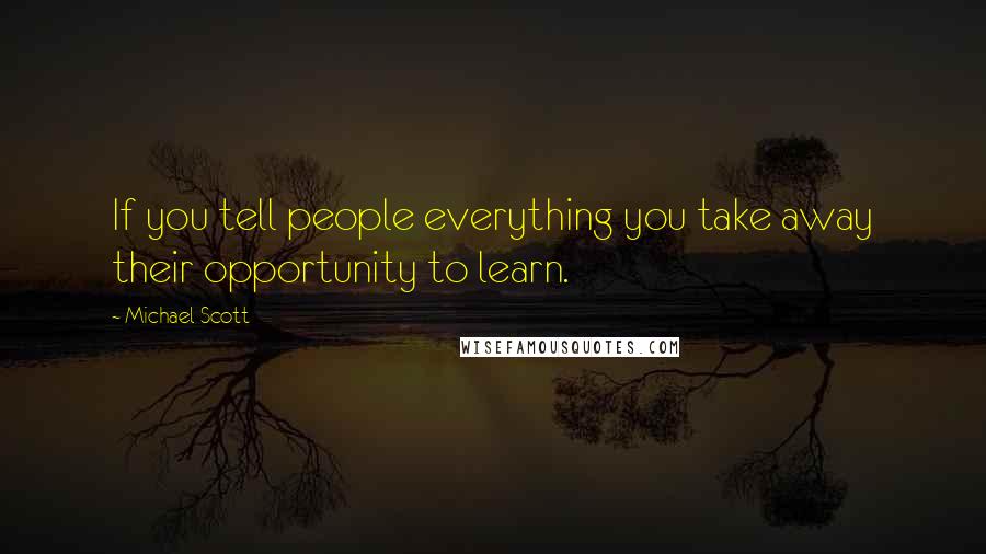 Michael Scott Quotes: If you tell people everything you take away their opportunity to learn.