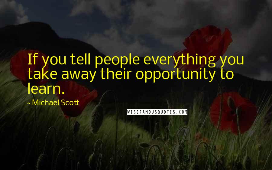 Michael Scott Quotes: If you tell people everything you take away their opportunity to learn.