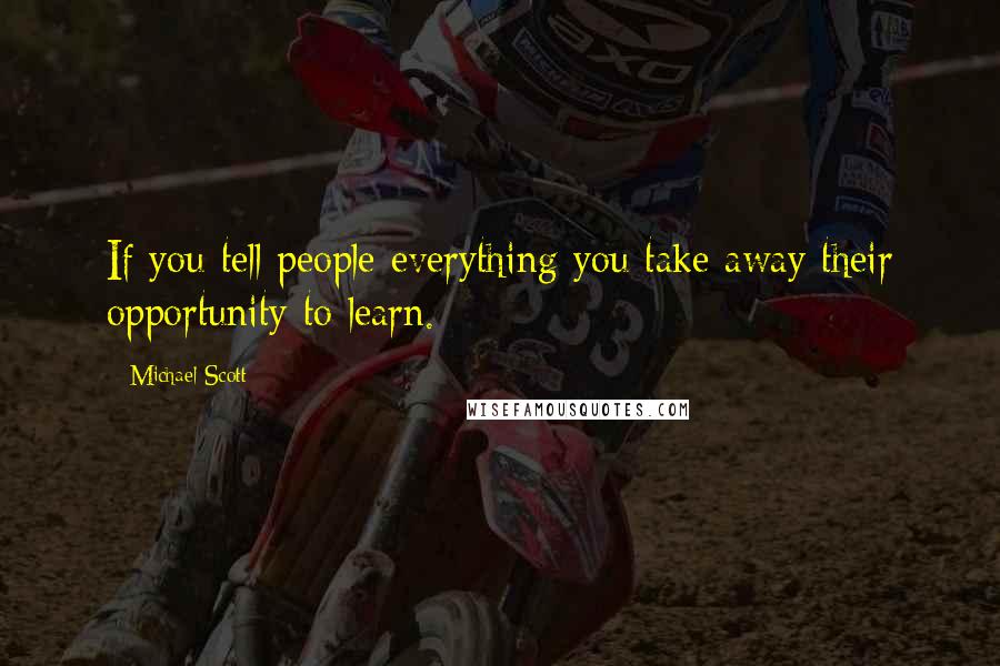 Michael Scott Quotes: If you tell people everything you take away their opportunity to learn.