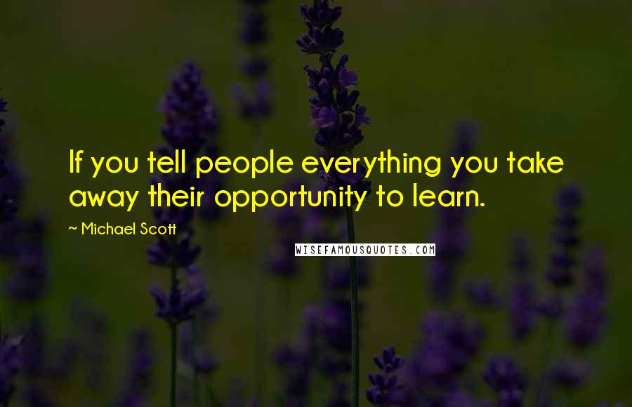 Michael Scott Quotes: If you tell people everything you take away their opportunity to learn.