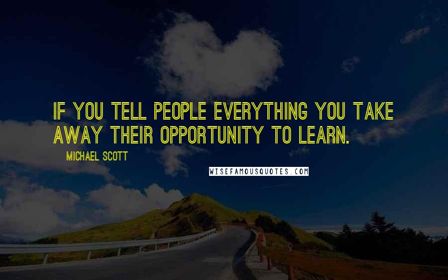 Michael Scott Quotes: If you tell people everything you take away their opportunity to learn.