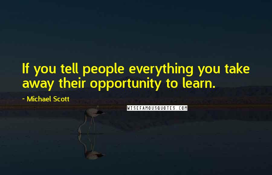 Michael Scott Quotes: If you tell people everything you take away their opportunity to learn.