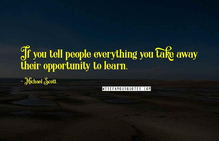 Michael Scott Quotes: If you tell people everything you take away their opportunity to learn.
