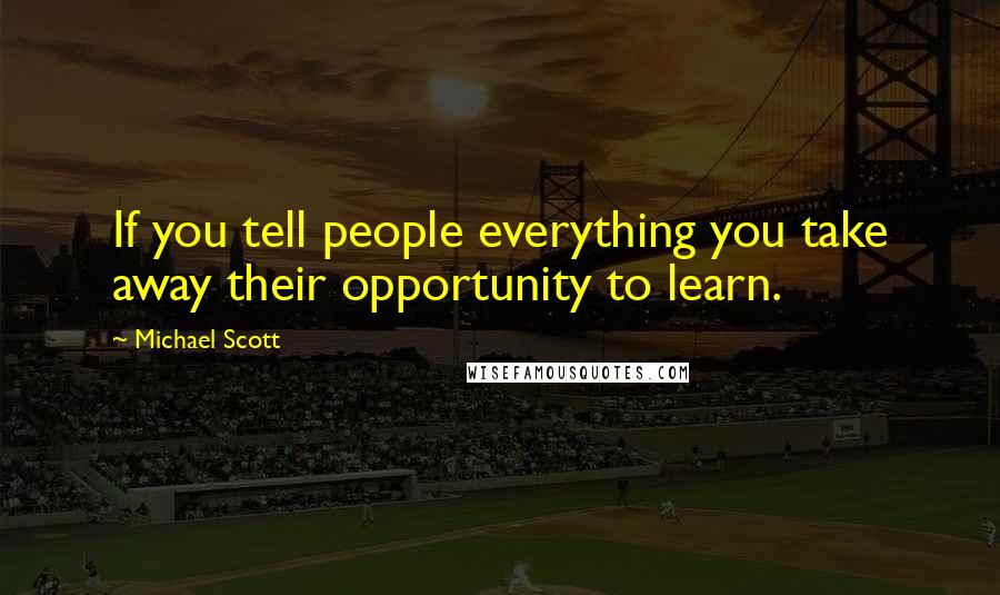 Michael Scott Quotes: If you tell people everything you take away their opportunity to learn.