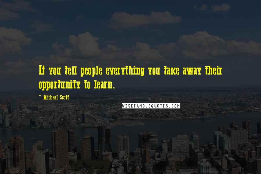 Michael Scott Quotes: If you tell people everything you take away their opportunity to learn.