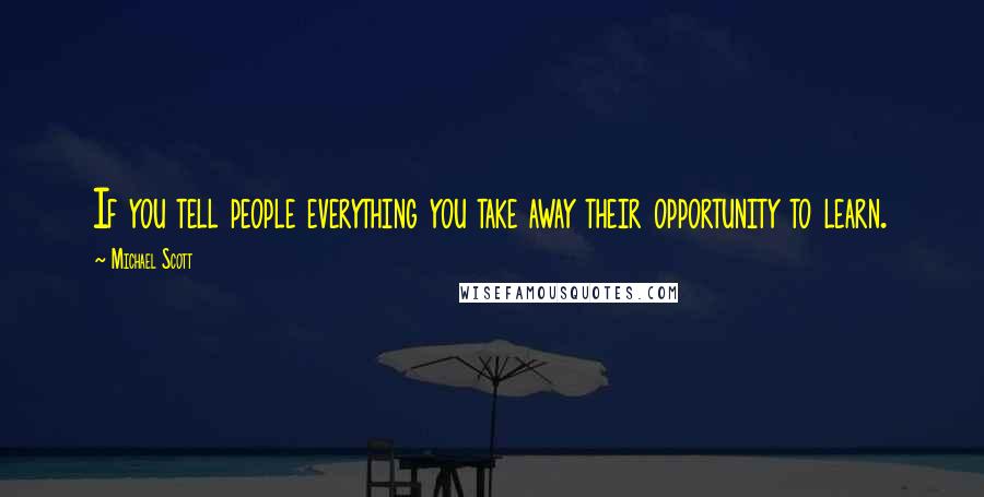 Michael Scott Quotes: If you tell people everything you take away their opportunity to learn.