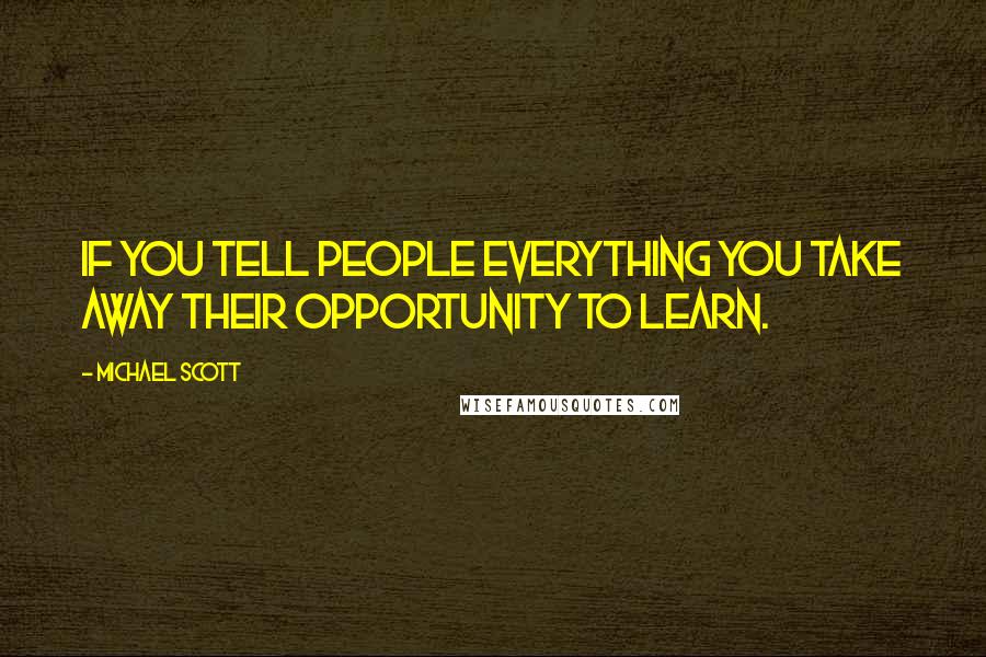 Michael Scott Quotes: If you tell people everything you take away their opportunity to learn.