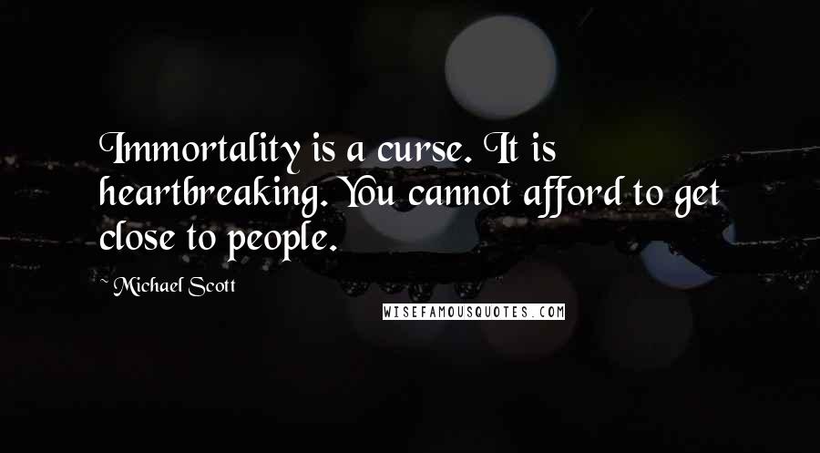 Michael Scott Quotes: Immortality is a curse. It is heartbreaking. You cannot afford to get close to people.