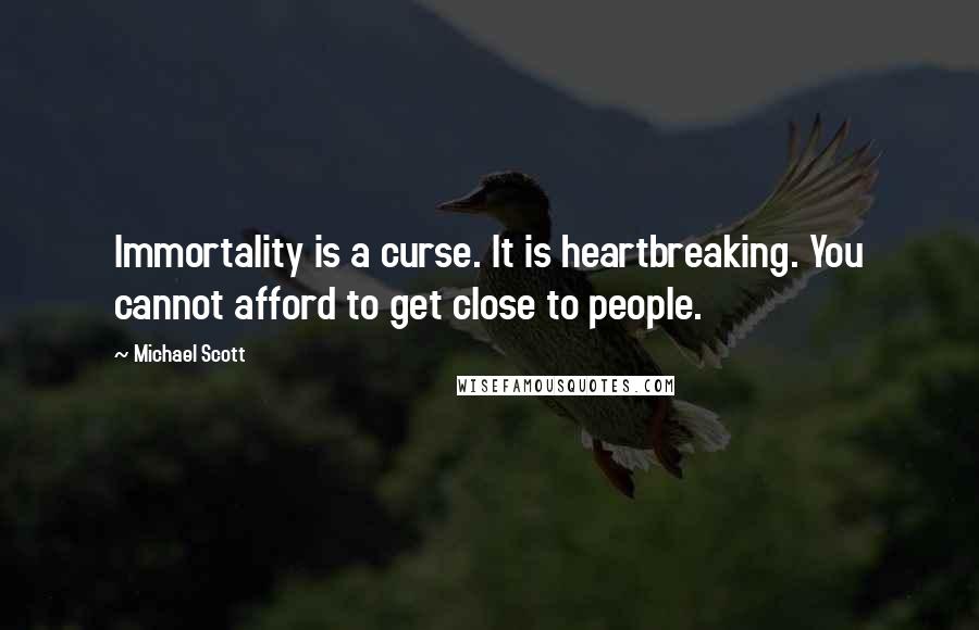 Michael Scott Quotes: Immortality is a curse. It is heartbreaking. You cannot afford to get close to people.