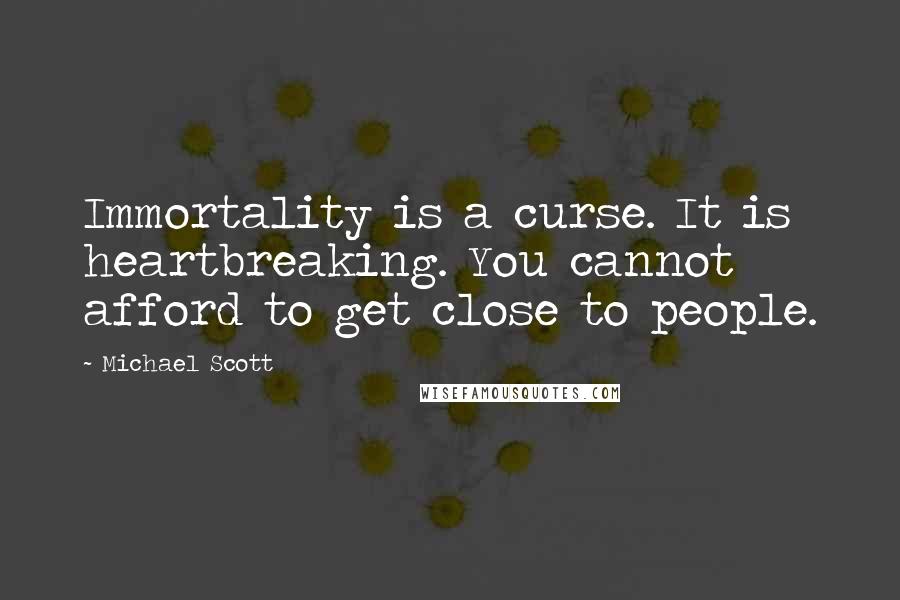 Michael Scott Quotes: Immortality is a curse. It is heartbreaking. You cannot afford to get close to people.