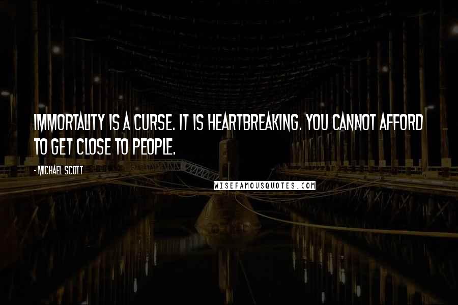 Michael Scott Quotes: Immortality is a curse. It is heartbreaking. You cannot afford to get close to people.