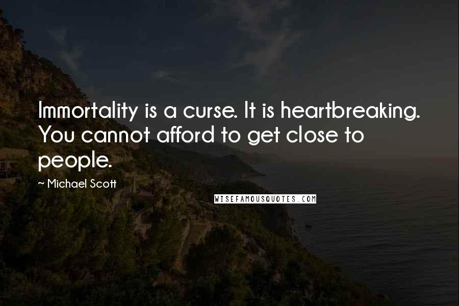 Michael Scott Quotes: Immortality is a curse. It is heartbreaking. You cannot afford to get close to people.