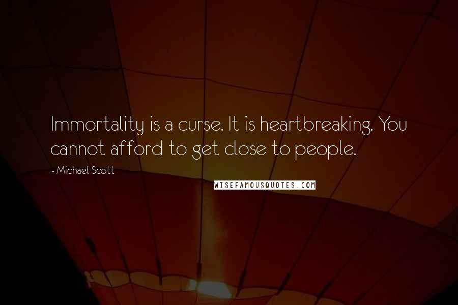 Michael Scott Quotes: Immortality is a curse. It is heartbreaking. You cannot afford to get close to people.