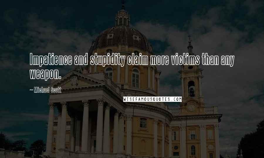 Michael Scott Quotes: Impatience and stupidity claim more victims than any weapon.