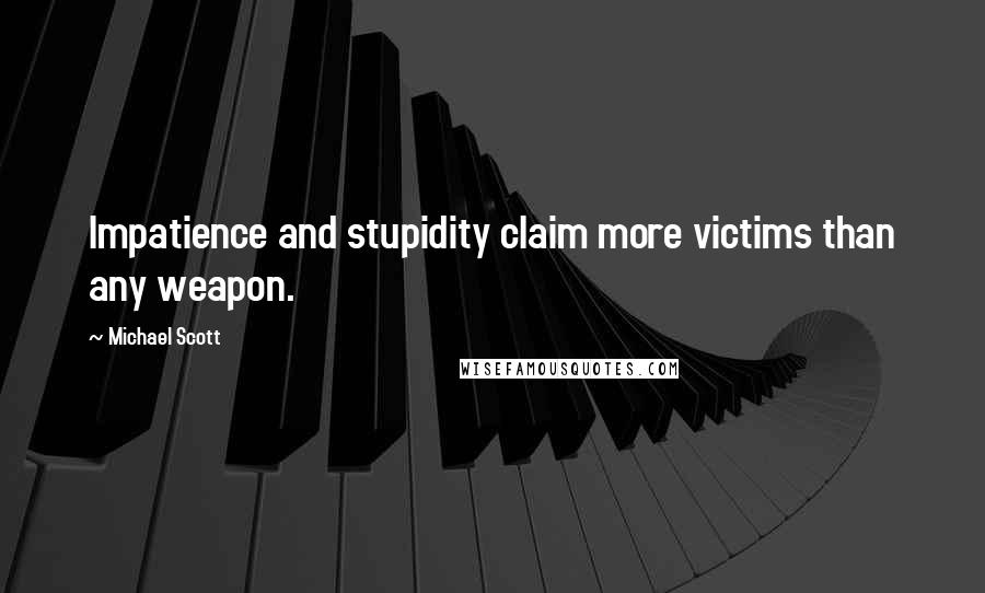 Michael Scott Quotes: Impatience and stupidity claim more victims than any weapon.