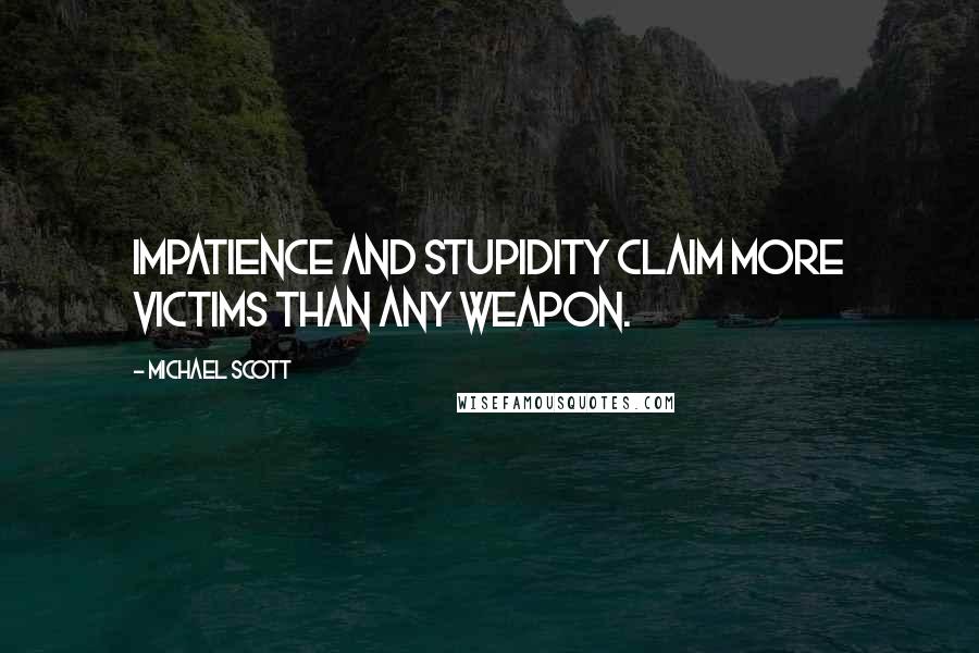 Michael Scott Quotes: Impatience and stupidity claim more victims than any weapon.