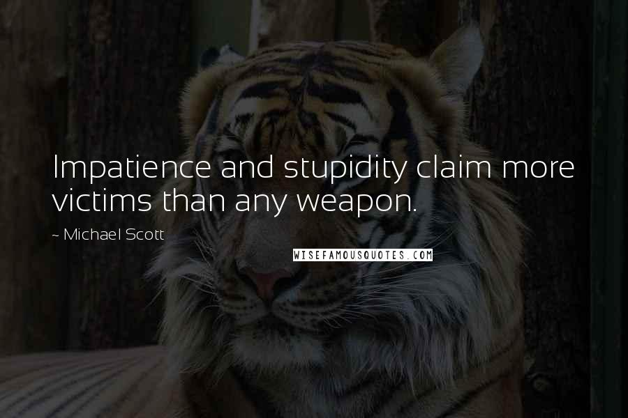 Michael Scott Quotes: Impatience and stupidity claim more victims than any weapon.