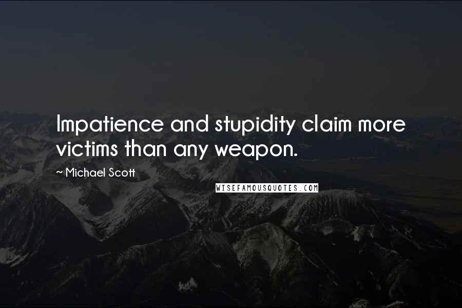 Michael Scott Quotes: Impatience and stupidity claim more victims than any weapon.