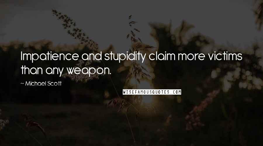 Michael Scott Quotes: Impatience and stupidity claim more victims than any weapon.