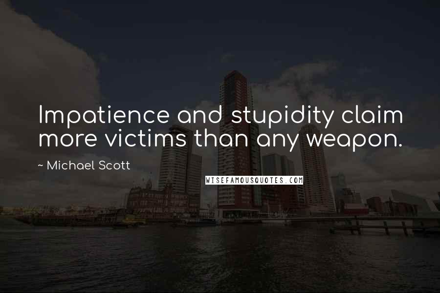 Michael Scott Quotes: Impatience and stupidity claim more victims than any weapon.