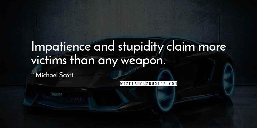 Michael Scott Quotes: Impatience and stupidity claim more victims than any weapon.