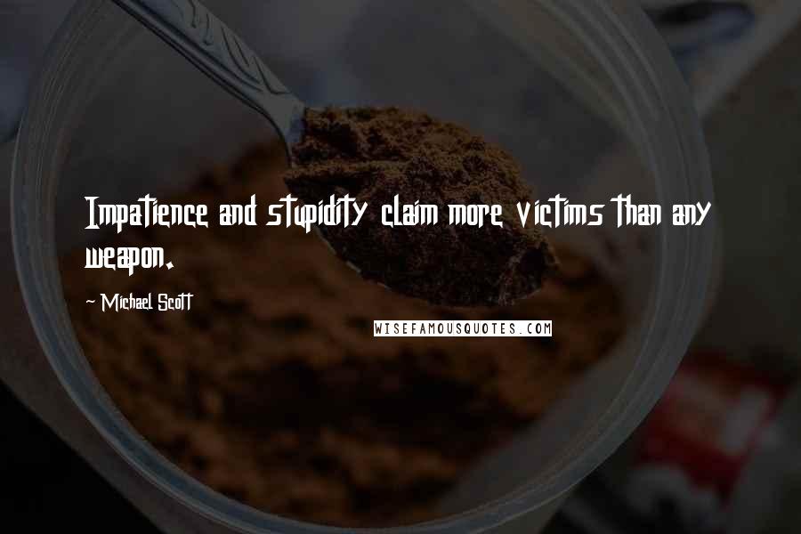 Michael Scott Quotes: Impatience and stupidity claim more victims than any weapon.