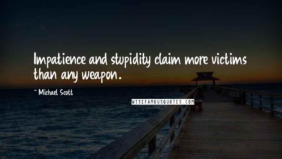 Michael Scott Quotes: Impatience and stupidity claim more victims than any weapon.