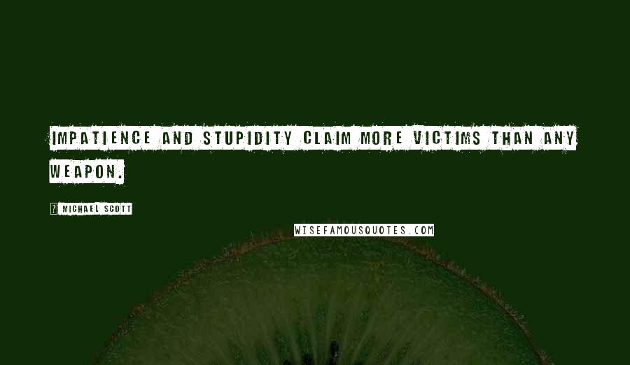 Michael Scott Quotes: Impatience and stupidity claim more victims than any weapon.