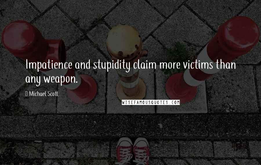 Michael Scott Quotes: Impatience and stupidity claim more victims than any weapon.