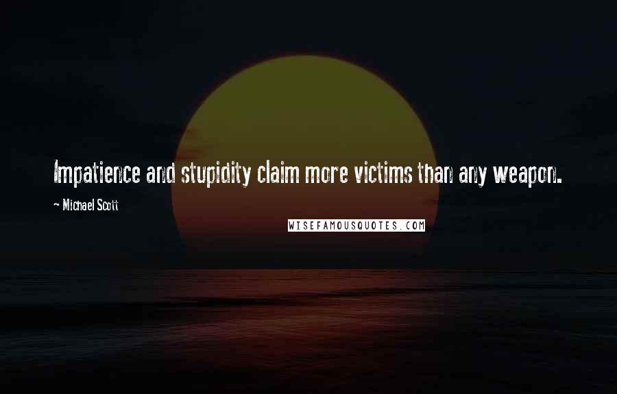 Michael Scott Quotes: Impatience and stupidity claim more victims than any weapon.