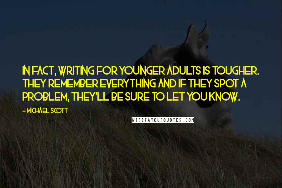 Michael Scott Quotes: In fact, writing for younger adults is tougher. They remember everything and if they spot a problem, they'll be sure to let you know.