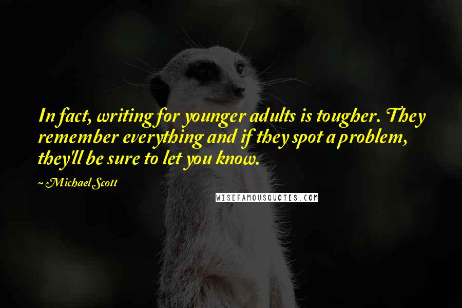 Michael Scott Quotes: In fact, writing for younger adults is tougher. They remember everything and if they spot a problem, they'll be sure to let you know.