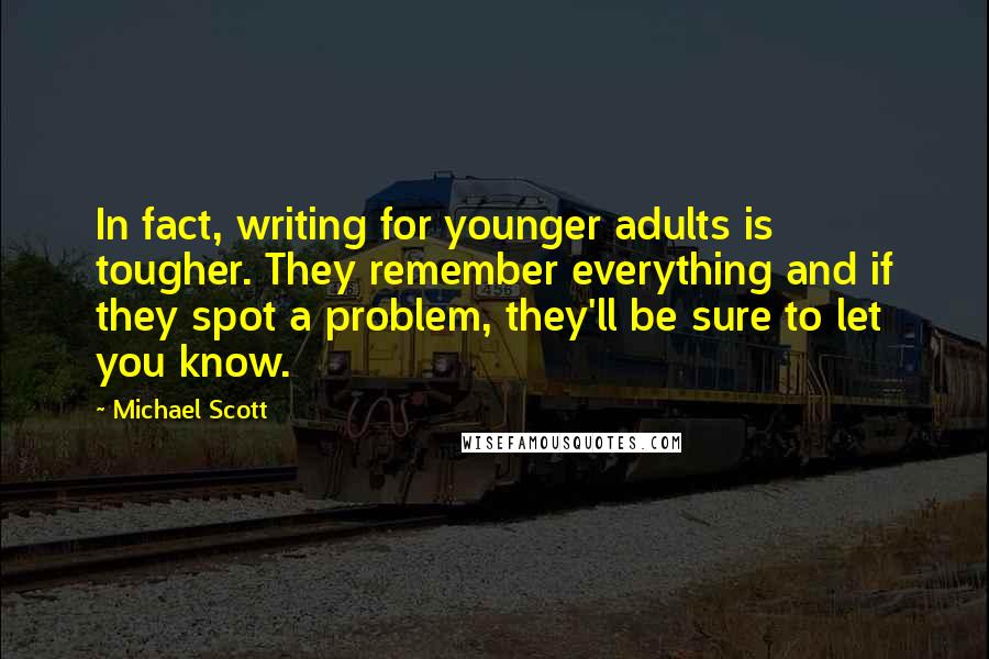 Michael Scott Quotes: In fact, writing for younger adults is tougher. They remember everything and if they spot a problem, they'll be sure to let you know.