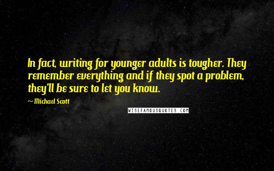 Michael Scott Quotes: In fact, writing for younger adults is tougher. They remember everything and if they spot a problem, they'll be sure to let you know.