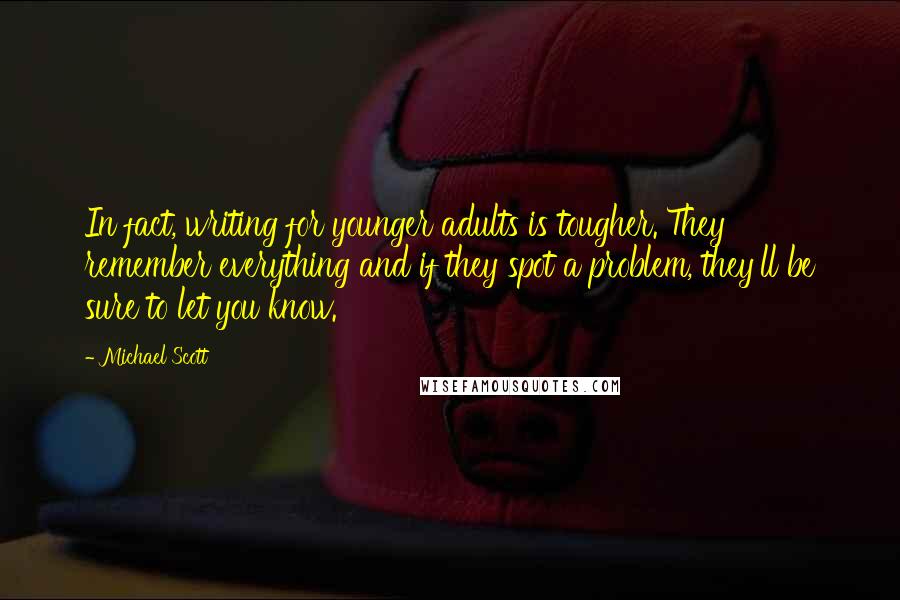 Michael Scott Quotes: In fact, writing for younger adults is tougher. They remember everything and if they spot a problem, they'll be sure to let you know.