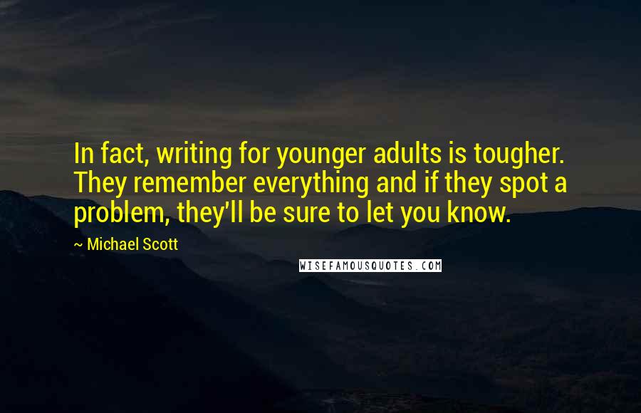 Michael Scott Quotes: In fact, writing for younger adults is tougher. They remember everything and if they spot a problem, they'll be sure to let you know.