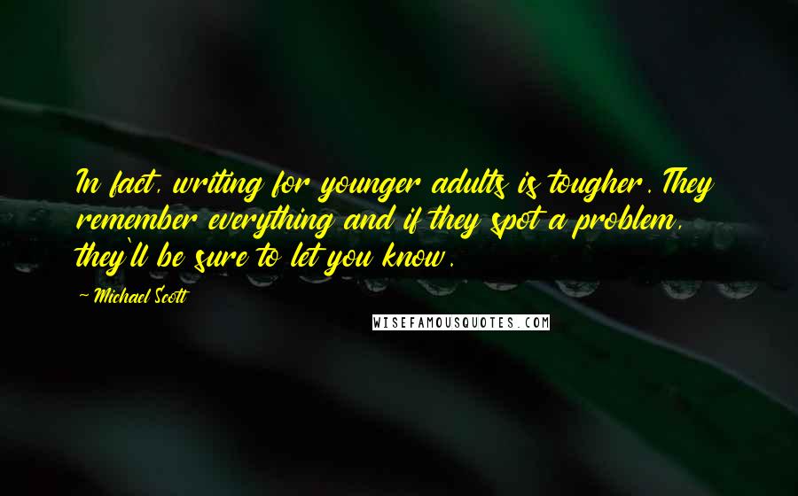 Michael Scott Quotes: In fact, writing for younger adults is tougher. They remember everything and if they spot a problem, they'll be sure to let you know.