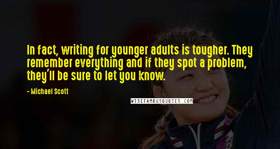 Michael Scott Quotes: In fact, writing for younger adults is tougher. They remember everything and if they spot a problem, they'll be sure to let you know.