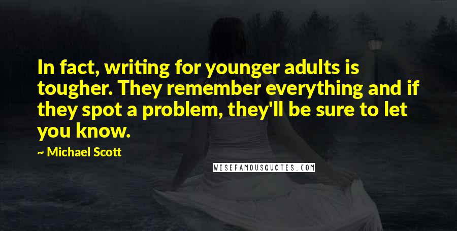 Michael Scott Quotes: In fact, writing for younger adults is tougher. They remember everything and if they spot a problem, they'll be sure to let you know.