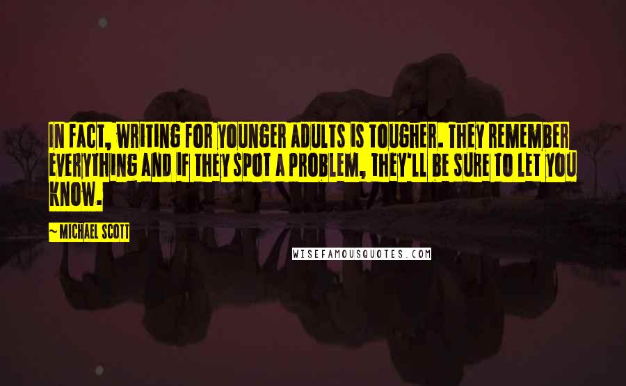 Michael Scott Quotes: In fact, writing for younger adults is tougher. They remember everything and if they spot a problem, they'll be sure to let you know.