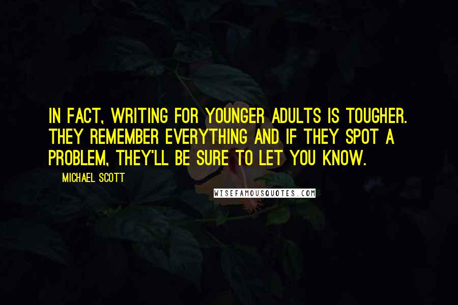 Michael Scott Quotes: In fact, writing for younger adults is tougher. They remember everything and if they spot a problem, they'll be sure to let you know.