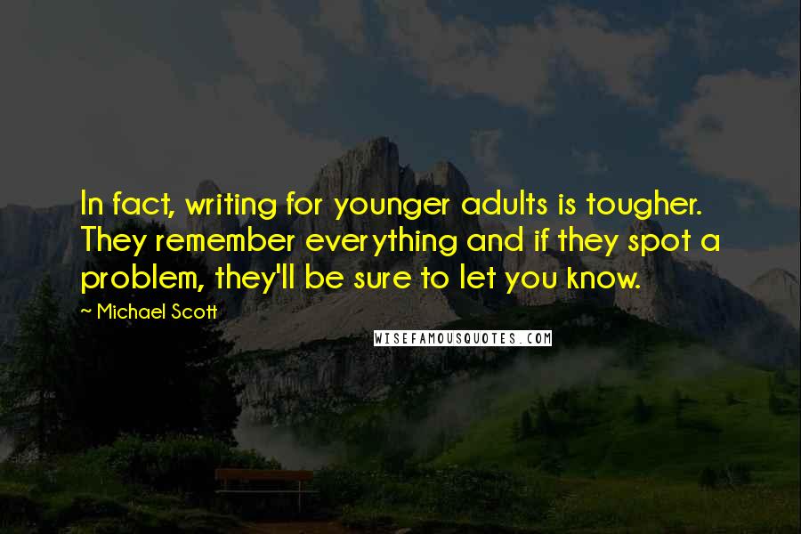 Michael Scott Quotes: In fact, writing for younger adults is tougher. They remember everything and if they spot a problem, they'll be sure to let you know.