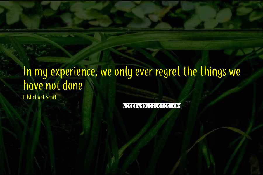 Michael Scott Quotes: In my experience, we only ever regret the things we have not done