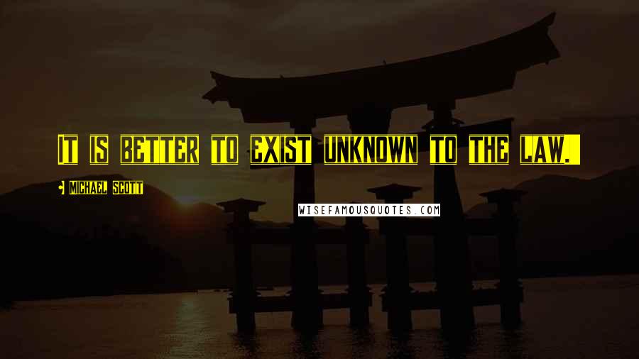 Michael Scott Quotes: It is better to exist unknown to the law.'