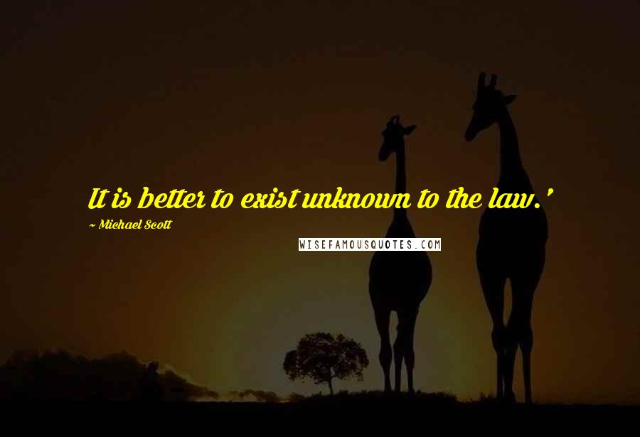 Michael Scott Quotes: It is better to exist unknown to the law.'