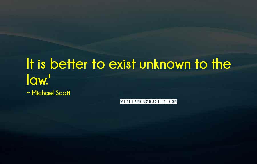 Michael Scott Quotes: It is better to exist unknown to the law.'