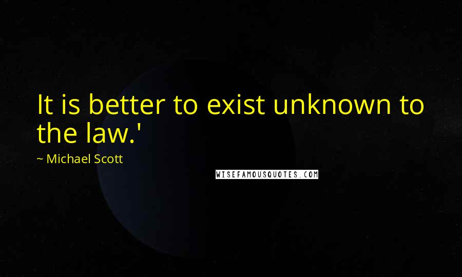 Michael Scott Quotes: It is better to exist unknown to the law.'